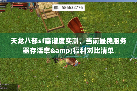 天龙八部sf靠谱度实测,当前最稳服务器存活率&福利对比清单 天龙八部sf靠谱度实测,当前最稳服务器存活率&福利对比清单