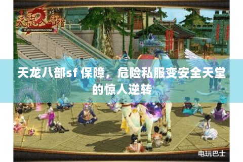 天龙八部sf 保障,危险私服变安全天堂的惊人逆转 天龙八部sf 保障,危险私服变安全天堂的惊人逆转