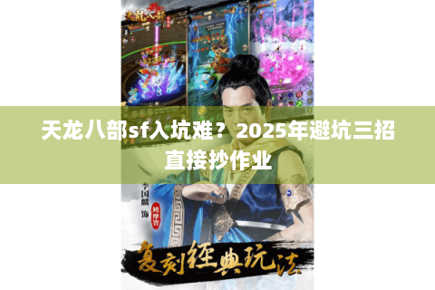 天龙八部sf入坑难?2025年避坑三招直接抄作业 天龙八部sf入坑难?2025年避坑三招直接抄作业