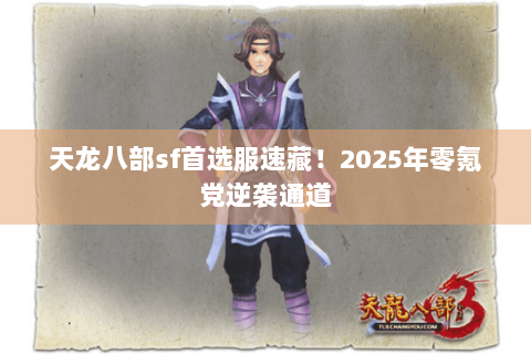 天龙八部sf首选服速藏!2025年零氪党逆袭通道 天龙八部sf首选服速藏!2025年零氪党逆袭通道