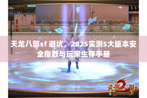天龙八部sf 避坑，2025实测5大版本安全指数与玩家生存手册