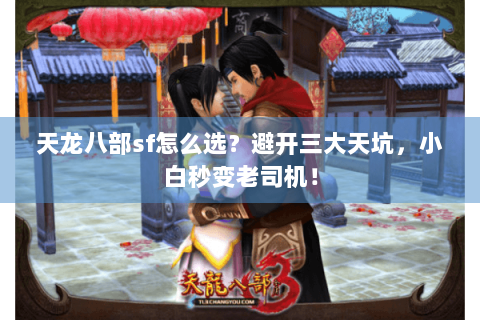 天龙八部sf怎么选?避开三大天坑,小白秒变老司机! 天龙八部sf怎么选?避开三大天坑,小白秒变老司机!