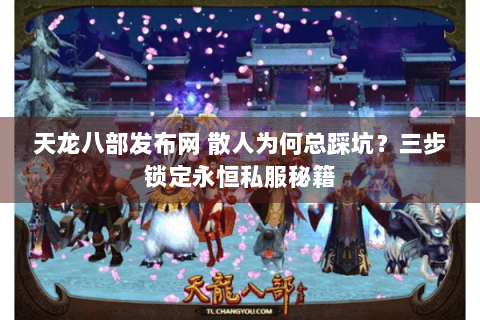 天龙八部发布网 散人为何总踩坑？三步锁定永恒私服秘籍