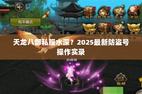 天龙八部私服水深?2025最新防盗号操作实录 天龙八部私服水深?2025最新防盗号操作实录