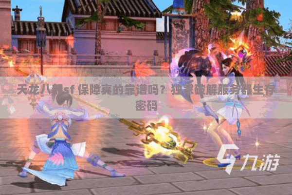 天龙八部sf 保障真的靠谱吗？独家破解服务器生存密码