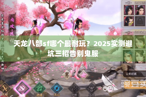 天龙八部sf哪个最耐玩？2025实测避坑三招告别鬼服