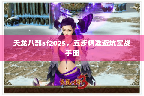 天龙八部sf2025，五步精准避坑实战手册