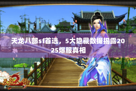 天龙八部sf首选,5大隐藏数据揭露2025爆服真相 天龙八部sf首选,5大隐藏数据揭露2025爆服真相