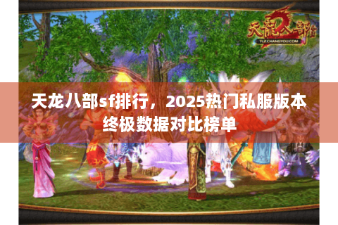 天龙八部sf排行，2025热门私服版本终极数据对比榜单