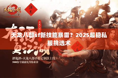 天龙八部sf新技能暴雷?2025超稳私服挑选术 天龙八部sf新技能暴雷?2025超稳私服挑选术