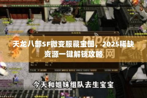 天龙八部SF微变服藏宝图,2025稀缺资源一键解锁攻略 天龙八部SF微变服藏宝图,2025稀缺资源一键解锁攻略