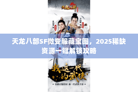 天龙八部SF微变服藏宝图,2025稀缺资源一键解锁攻略 天龙八部SF微变服藏宝图,2025稀缺资源一键解锁攻略