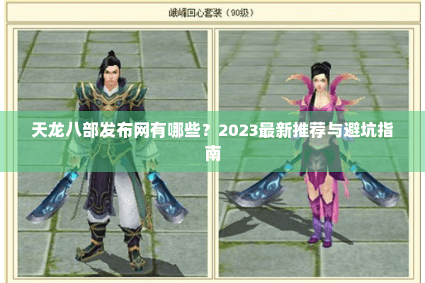 天龙八部发布网有哪些?2023最新推荐与避坑指南 天龙八部发布网有哪些?2023最新推荐与避坑指南