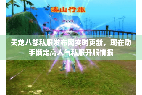 天龙八部私服发布网实时更新,现在动手锁定高人气私服开服情报 天龙八部私服发布网实时更新,现在动手锁定高人气私服开服情报