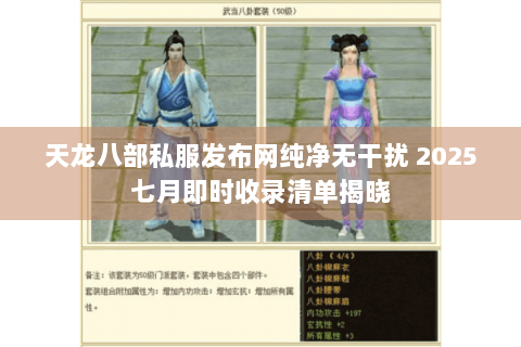 天龙八部私服发布网纯净无干扰 2025七月即时收录清单揭晓 天龙八部私服发布网纯净无干扰 2025七月即时收录清单揭晓