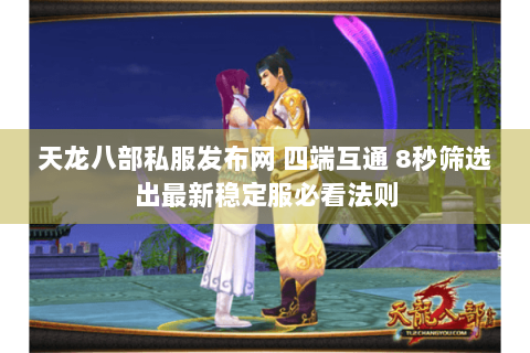 天龙八部私服发布网 四端互通 8秒筛选出最新稳定服必看法则 天龙八部私服发布网 四端互通 8秒筛选出最新稳定服必看法则