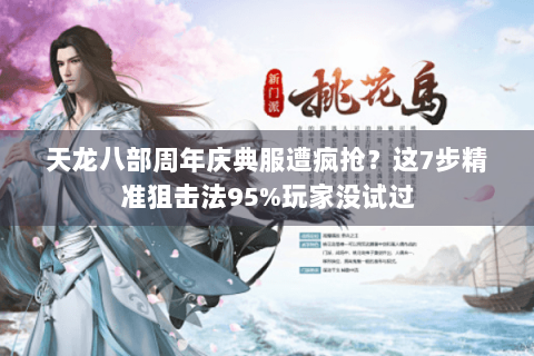 天龙八部周年庆典服遭疯抢?这7步精准狙击法95%玩家没试过 天龙八部周年庆典服遭疯抢?这7步精准狙击法95%玩家没试过