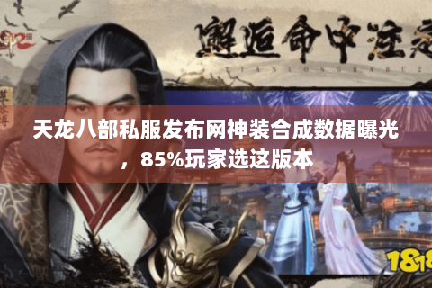 天龙八部私服发布网神装合成数据曝光，85%玩家选这版本