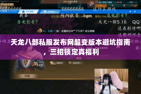 天龙八部私服发布网超变版本避坑指南,三招锁定真福利 天龙八部私服发布网超变版本避坑指南,三招锁定真福利