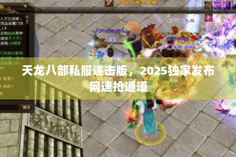 天龙八部私服连击版,2025独家发布网速抢通道 天龙八部私服连击版,2025独家发布网速抢通道