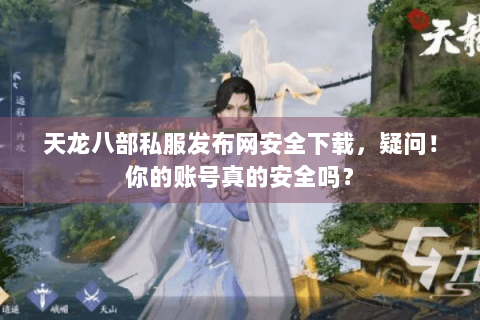天龙八部私服发布网安全下载,疑问!你的账号真的安全吗? 天龙八部私服发布网安全下载,疑问!你的账号真的安全吗?