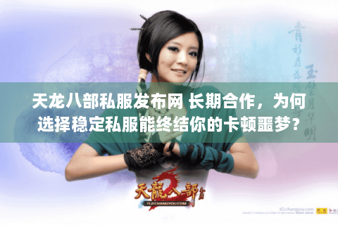 天龙八部私服发布网 长期合作，为何选择稳定私服能终结你的卡顿噩梦？