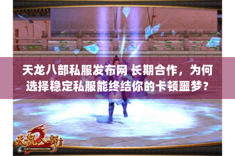 天龙八部私服发布网 长期合作,为何选择稳定私服能终结你的卡顿噩梦? 天龙八部私服发布网 长期合作,为何选择稳定私服能终结你的卡顿噩梦?