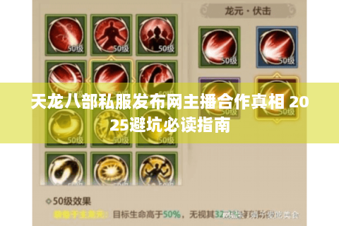 天龙八部私服发布网主播合作真相 2025避坑必读指南 天龙八部私服发布网主播合作真相 2025避坑必读指南