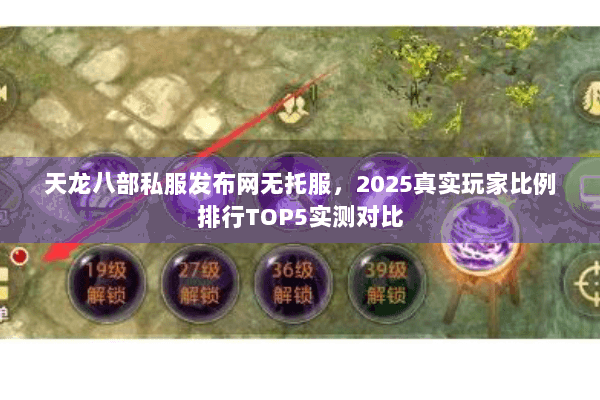 天龙八部私服发布网无托服,2025真实玩家比例排行TOP5实测对比 天龙八部私服发布网无托服,2025真实玩家比例排行TOP5实测对比