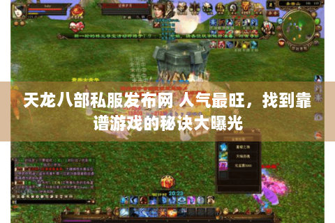 天龙八部私服发布网 人气最旺，找到靠谱游戏的秘诀大曝光