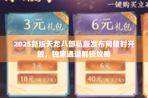 2025新版天龙八部私服发布网限时开放,独家通道解锁攻略 2025新版天龙八部私服发布网限时开放,独家通道解锁攻略