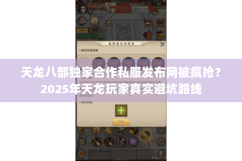 天龙八部独家合作私服发布网被疯抢?2025年天龙玩家真实避坑路线 天龙八部独家合作私服发布网被疯抢?2025年天龙玩家真实避坑路线