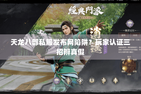 天龙八部私服发布网陷阱？玩家认证三招辨真假