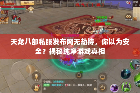 天龙八部私服发布网无劫持,你以为安全?揭秘纯净游戏真相 天龙八部私服发布网无劫持,你以为安全?揭秘纯净游戏真相