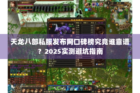 天龙八部私服发布网口碑榜究竟谁靠谱?2025实测避坑指南 天龙八部私服发布网口碑榜究竟谁靠谱?2025实测避坑指南