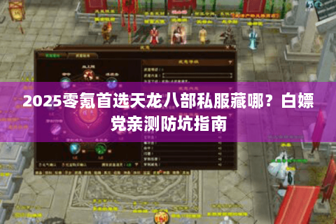 2025零氪首选天龙八部私服藏哪?白嫖党亲测防坑指南 2025零氪首选天龙八部私服藏哪?白嫖党亲测防坑指南