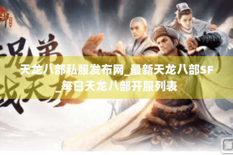 天龙八部私服发布网_最新天龙八部SF_每日天龙八部开服列表