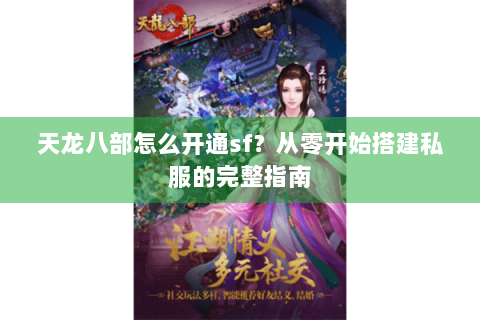天龙八部怎么开通sf?从零开始搭建私服的完整指南 天龙八部怎么开通sf?从零开始搭建私服的完整指南
