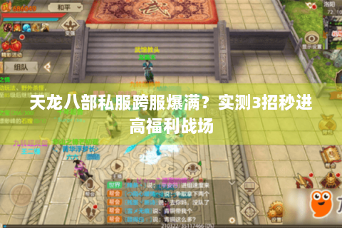 天龙八部私服跨服爆满?实测3招秒进高福利战场 天龙八部私服跨服爆满?实测3招秒进高福利战场
