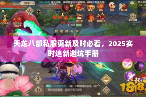 天龙八部私服更新及时必看,2025实时追新避坑手册 天龙八部私服更新及时必看,2025实时追新避坑手册