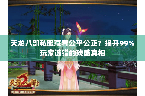 天龙八部私服藏着公平公正?揭开99%玩家选错的残酷真相 天龙八部私服藏着公平公正?揭开99%玩家选错的残酷真相