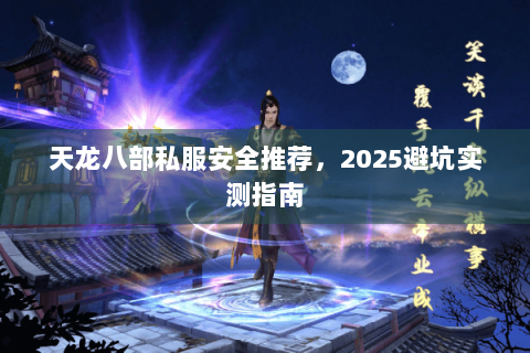 天龙八部私服安全推荐，2025避坑实测指南