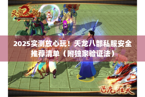 2025实测放心玩！天龙八部私服安全推荐清单（附独家验证法）