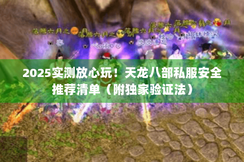 2025实测放心玩！天龙八部私服安全推荐清单（附独家验证法）
