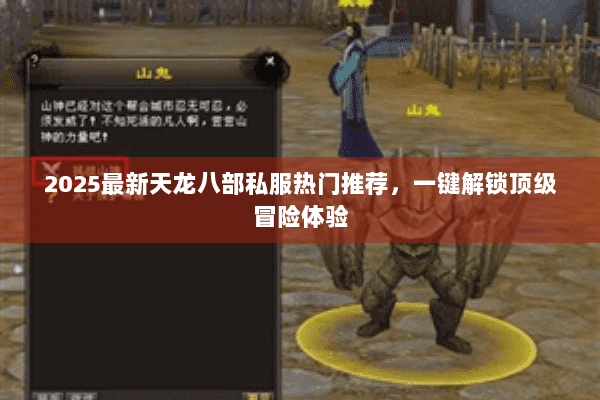 2025最新天龙八部私服热门推荐,一键解锁顶级冒险体验 2025最新天龙八部私服热门推荐,一键解锁顶级冒险体验