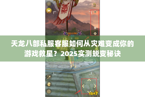 天龙八部私服客服如何从灾难变成你的游戏救星?2025实测蜕变秘诀 天龙八部私服客服如何从灾难变成你的游戏救星?2025实测蜕变秘诀