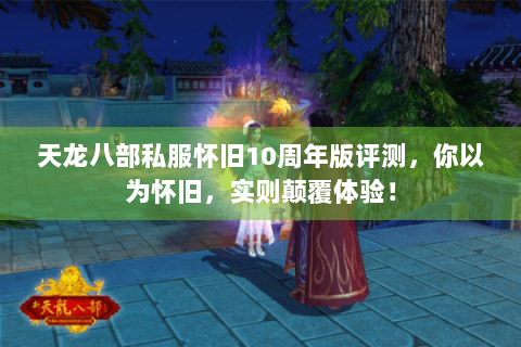 天龙八部私服怀旧10周年版评测，你以为怀旧，实则颠覆体验！