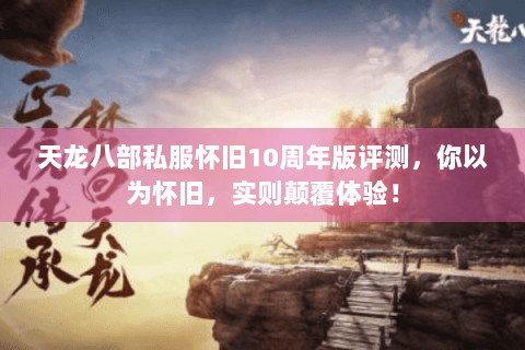 天龙八部私服怀旧10周年版评测,你以为怀旧,实则颠覆体验! 天龙八部私服怀旧10周年版评测,你以为怀旧,实则颠覆体验!