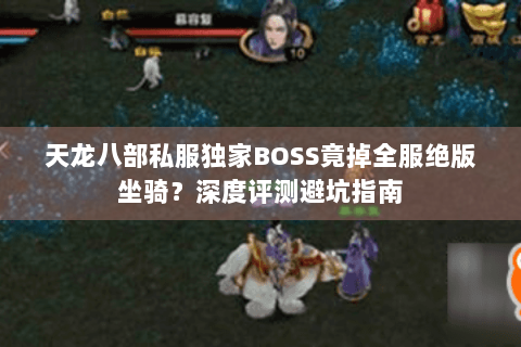 天龙八部私服独家BOSS竟掉全服绝版坐骑？深度评测避坑指南