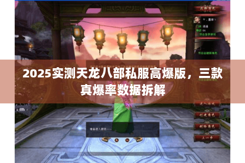 2025实测天龙八部私服高爆版,三款真爆率数据拆解 2025实测天龙八部私服高爆版,三款真爆率数据拆解
